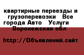 квартирные переезды и грузоперевозки - Все города Авто » Услуги   . Воронежская обл.